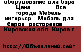 оборудование для бара › Цена ­ 80 000 - Все города Мебель, интерьер » Мебель для баров, ресторанов   . Кировская обл.,Киров г.